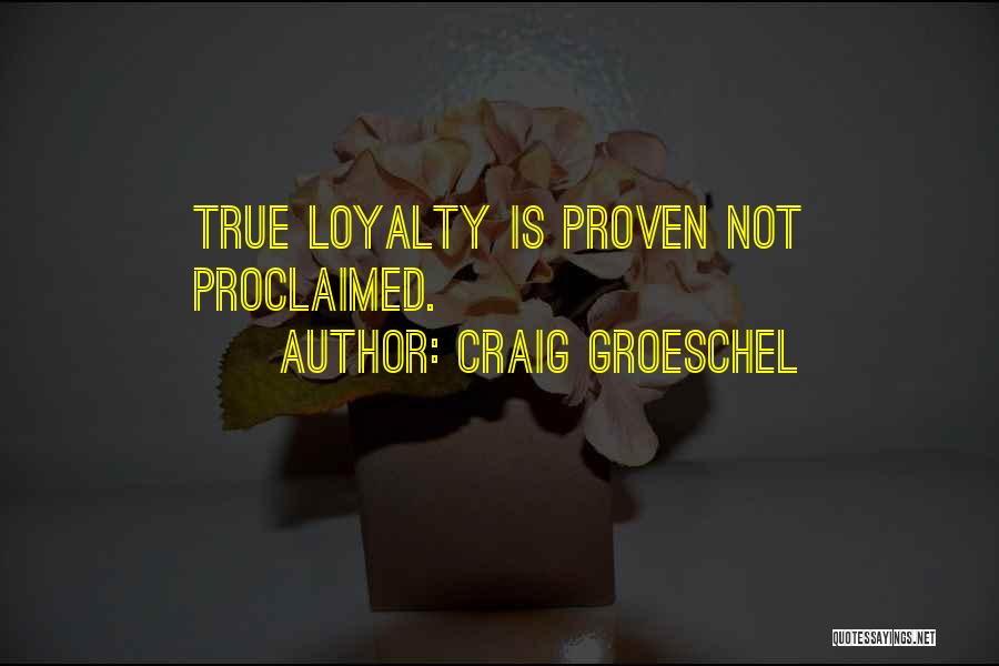 Craig Groeschel Quotes: True Loyalty Is Proven Not Proclaimed.