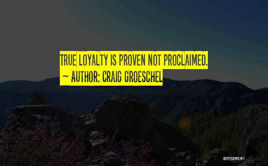 Craig Groeschel Quotes: True Loyalty Is Proven Not Proclaimed.