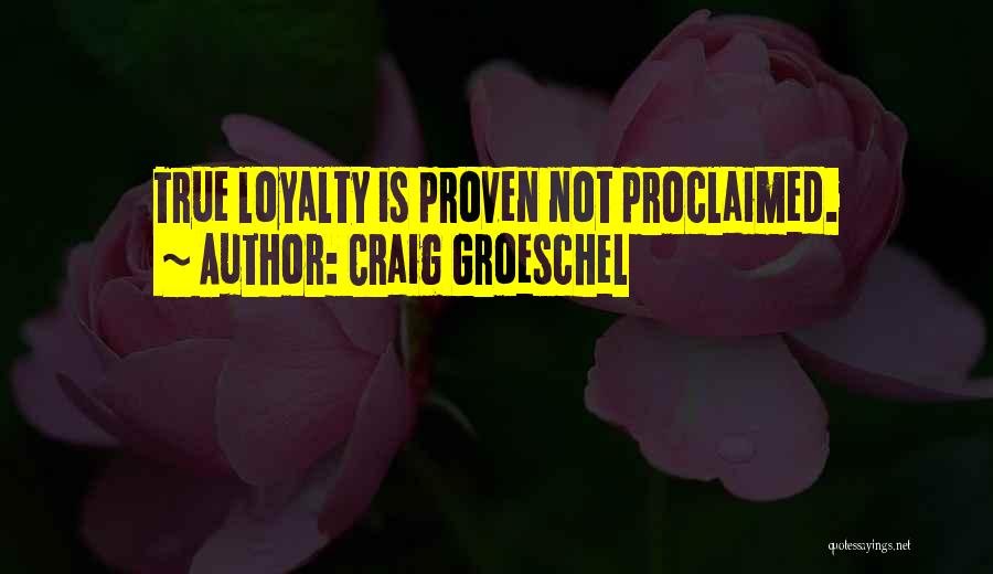 Craig Groeschel Quotes: True Loyalty Is Proven Not Proclaimed.