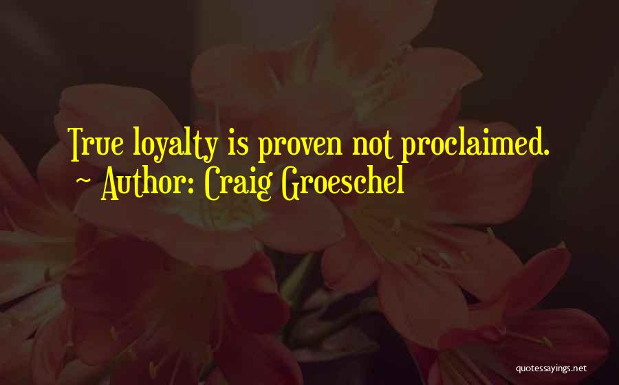 Craig Groeschel Quotes: True Loyalty Is Proven Not Proclaimed.