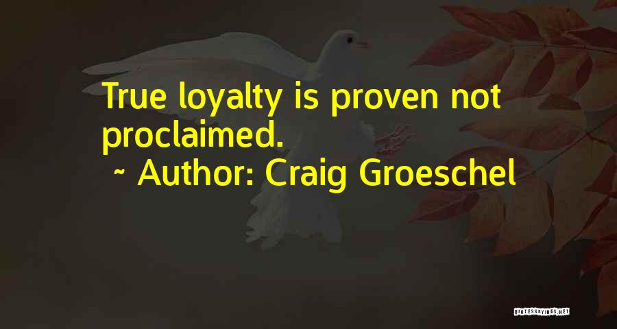 Craig Groeschel Quotes: True Loyalty Is Proven Not Proclaimed.