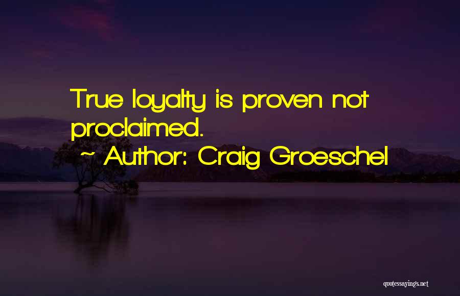 Craig Groeschel Quotes: True Loyalty Is Proven Not Proclaimed.