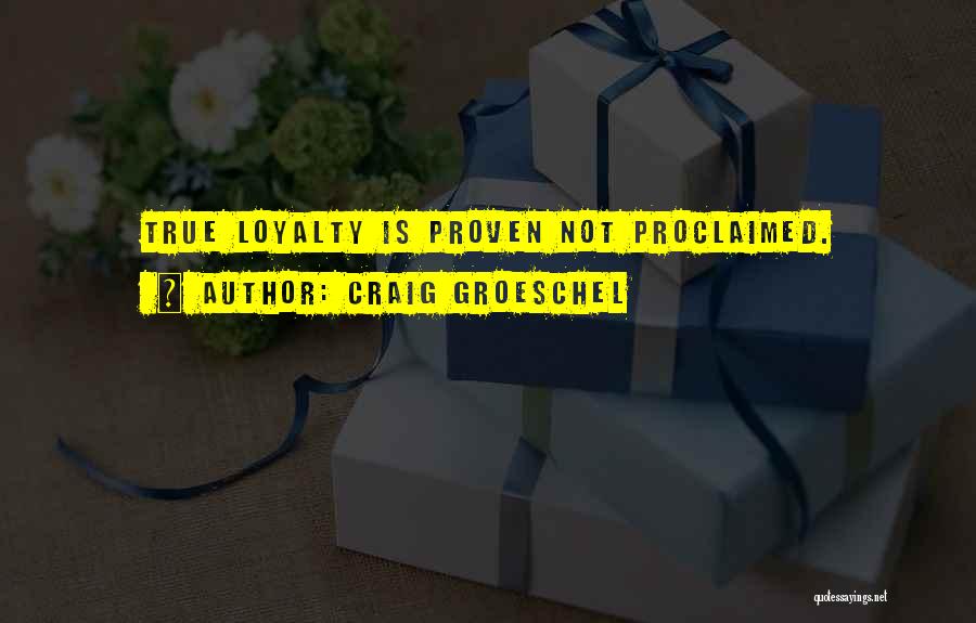 Craig Groeschel Quotes: True Loyalty Is Proven Not Proclaimed.