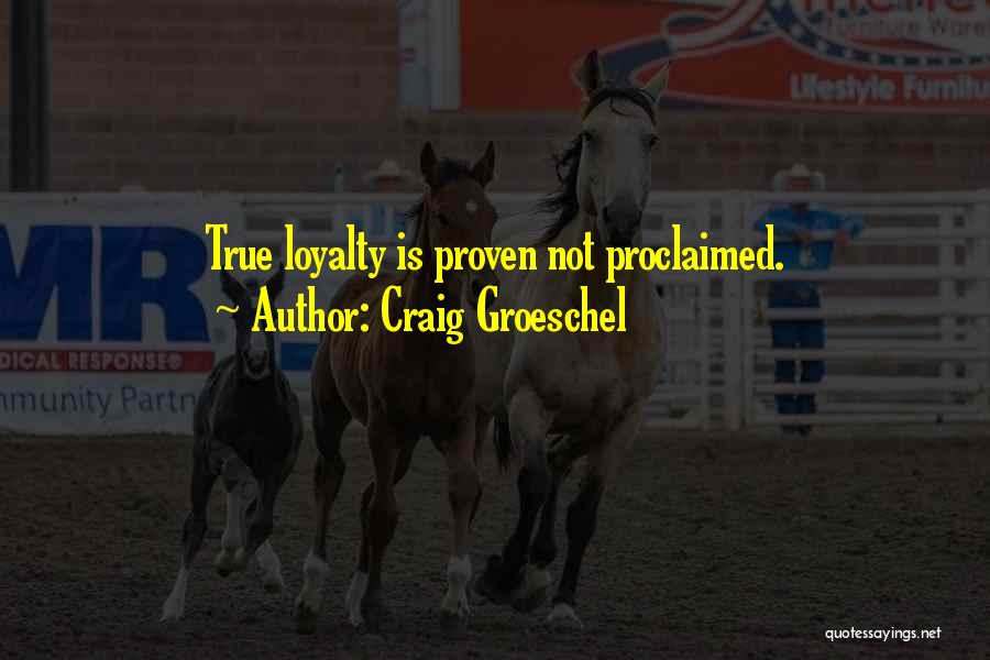 Craig Groeschel Quotes: True Loyalty Is Proven Not Proclaimed.
