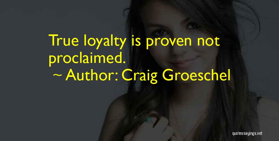 Craig Groeschel Quotes: True Loyalty Is Proven Not Proclaimed.