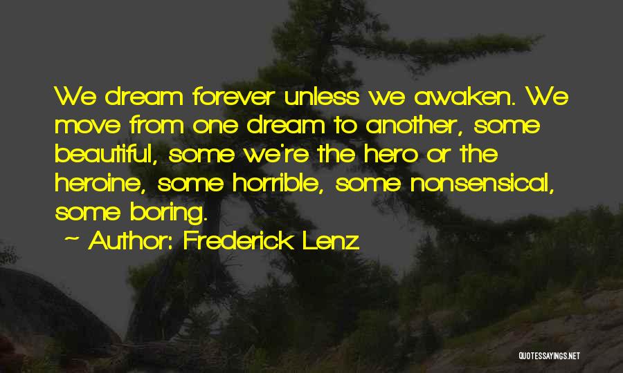 Frederick Lenz Quotes: We Dream Forever Unless We Awaken. We Move From One Dream To Another, Some Beautiful, Some We're The Hero Or