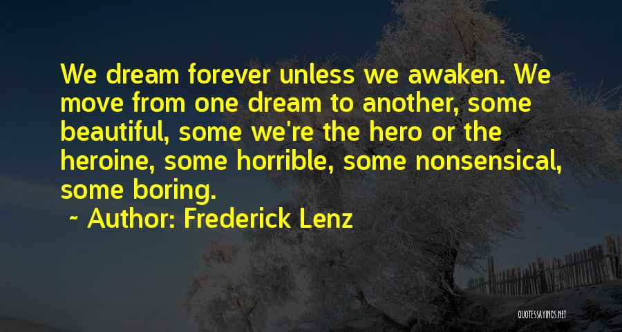 Frederick Lenz Quotes: We Dream Forever Unless We Awaken. We Move From One Dream To Another, Some Beautiful, Some We're The Hero Or