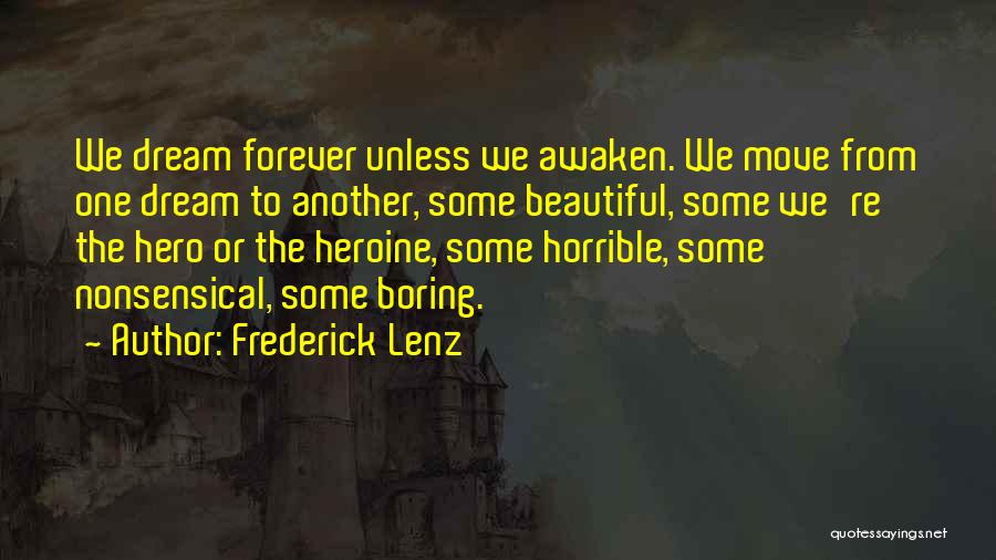 Frederick Lenz Quotes: We Dream Forever Unless We Awaken. We Move From One Dream To Another, Some Beautiful, Some We're The Hero Or