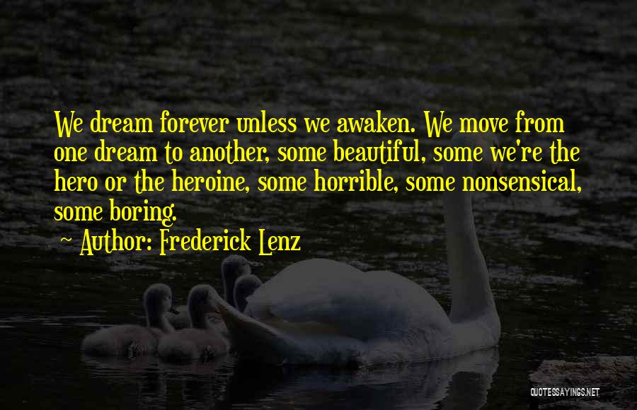 Frederick Lenz Quotes: We Dream Forever Unless We Awaken. We Move From One Dream To Another, Some Beautiful, Some We're The Hero Or