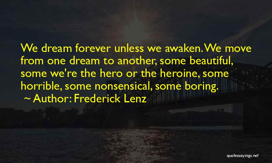Frederick Lenz Quotes: We Dream Forever Unless We Awaken. We Move From One Dream To Another, Some Beautiful, Some We're The Hero Or