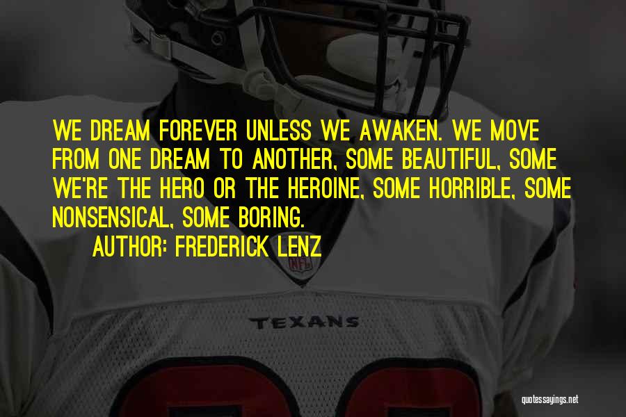 Frederick Lenz Quotes: We Dream Forever Unless We Awaken. We Move From One Dream To Another, Some Beautiful, Some We're The Hero Or