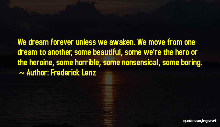 Frederick Lenz Quotes: We Dream Forever Unless We Awaken. We Move From One Dream To Another, Some Beautiful, Some We're The Hero Or