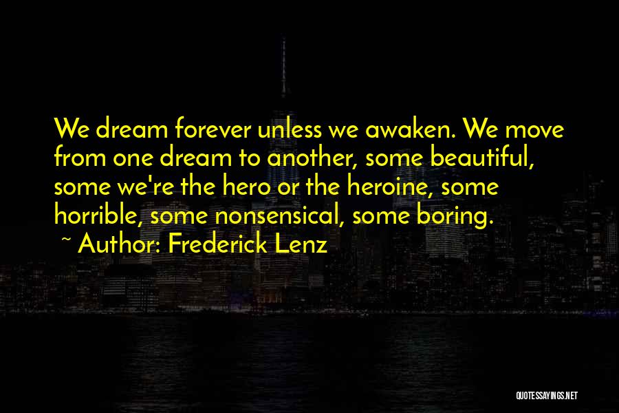 Frederick Lenz Quotes: We Dream Forever Unless We Awaken. We Move From One Dream To Another, Some Beautiful, Some We're The Hero Or