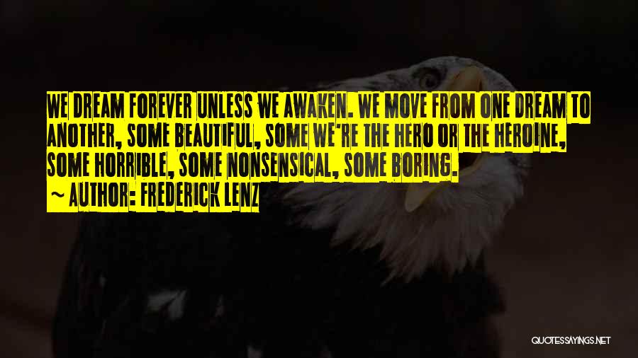 Frederick Lenz Quotes: We Dream Forever Unless We Awaken. We Move From One Dream To Another, Some Beautiful, Some We're The Hero Or