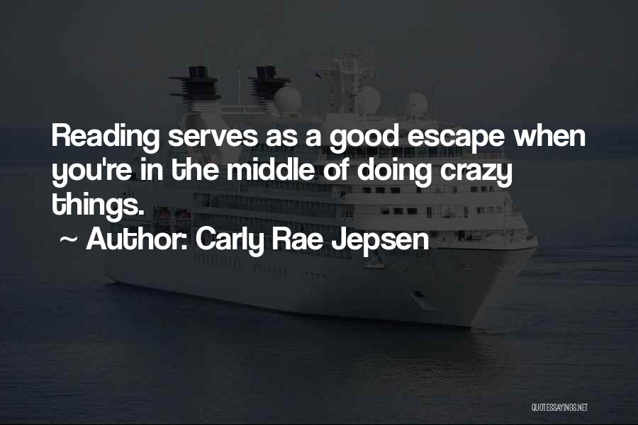 Carly Rae Jepsen Quotes: Reading Serves As A Good Escape When You're In The Middle Of Doing Crazy Things.