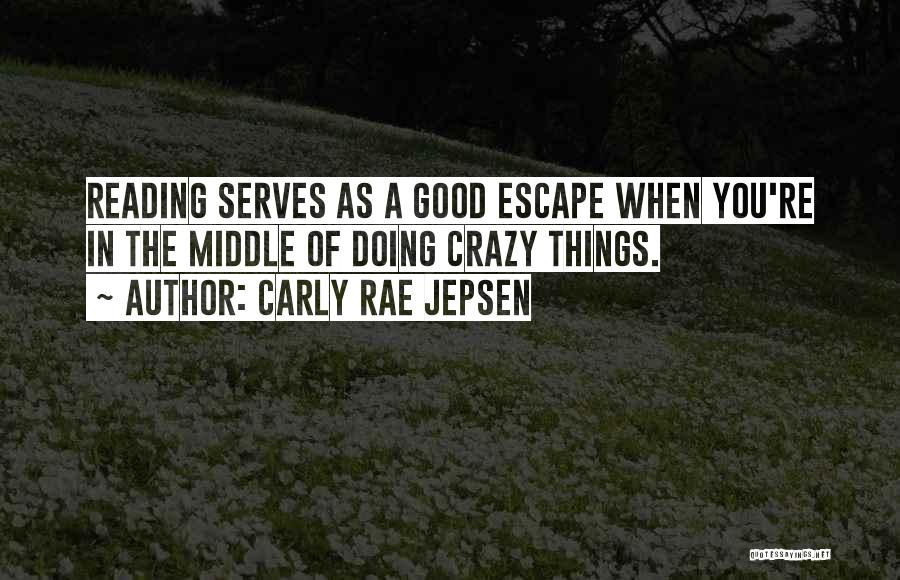 Carly Rae Jepsen Quotes: Reading Serves As A Good Escape When You're In The Middle Of Doing Crazy Things.
