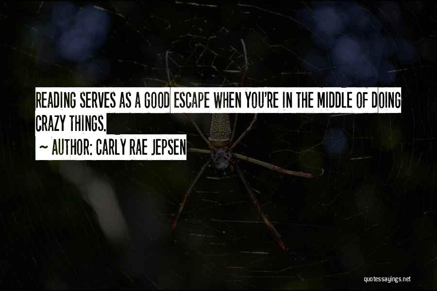 Carly Rae Jepsen Quotes: Reading Serves As A Good Escape When You're In The Middle Of Doing Crazy Things.