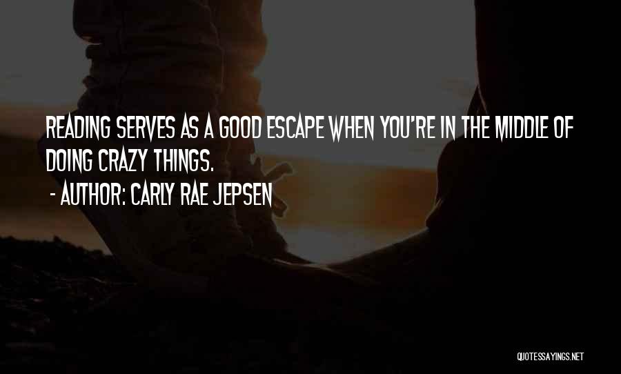 Carly Rae Jepsen Quotes: Reading Serves As A Good Escape When You're In The Middle Of Doing Crazy Things.