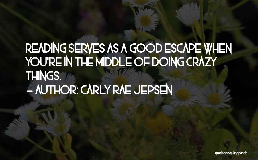 Carly Rae Jepsen Quotes: Reading Serves As A Good Escape When You're In The Middle Of Doing Crazy Things.