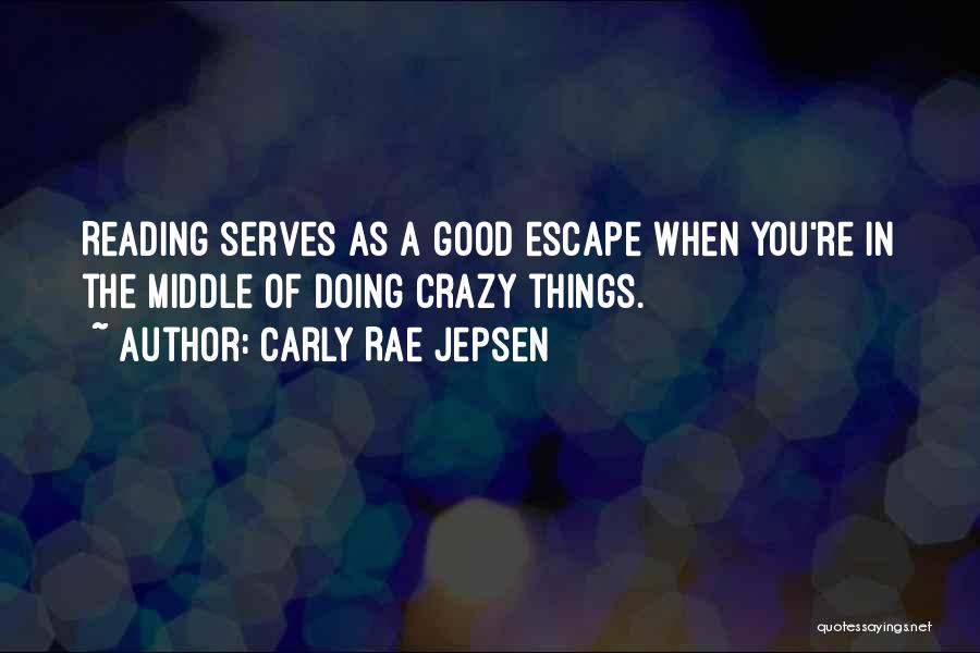 Carly Rae Jepsen Quotes: Reading Serves As A Good Escape When You're In The Middle Of Doing Crazy Things.