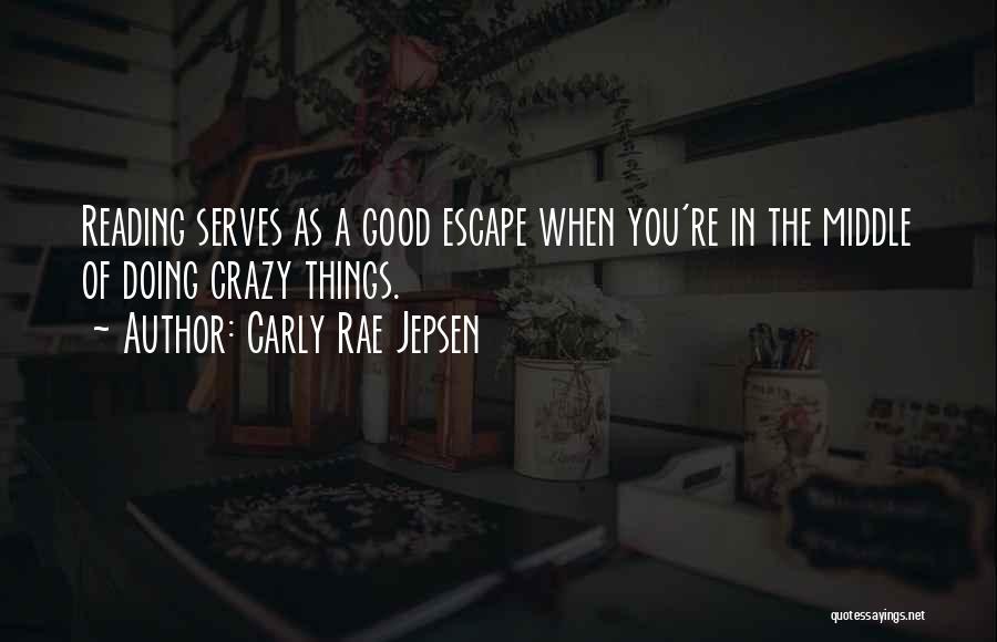 Carly Rae Jepsen Quotes: Reading Serves As A Good Escape When You're In The Middle Of Doing Crazy Things.