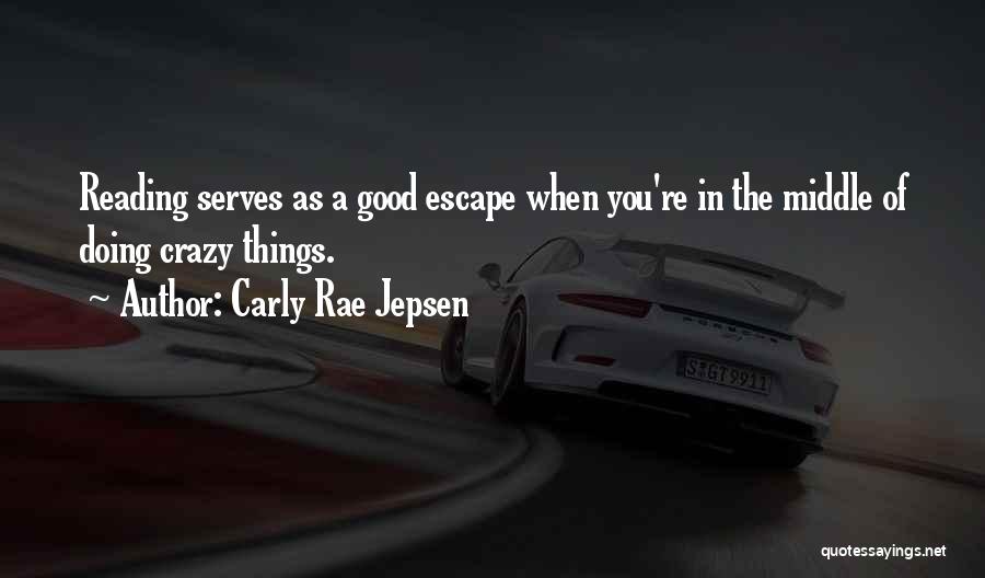 Carly Rae Jepsen Quotes: Reading Serves As A Good Escape When You're In The Middle Of Doing Crazy Things.