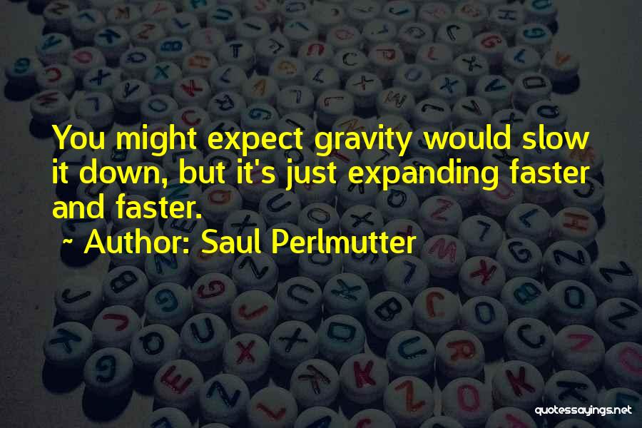 Saul Perlmutter Quotes: You Might Expect Gravity Would Slow It Down, But It's Just Expanding Faster And Faster.