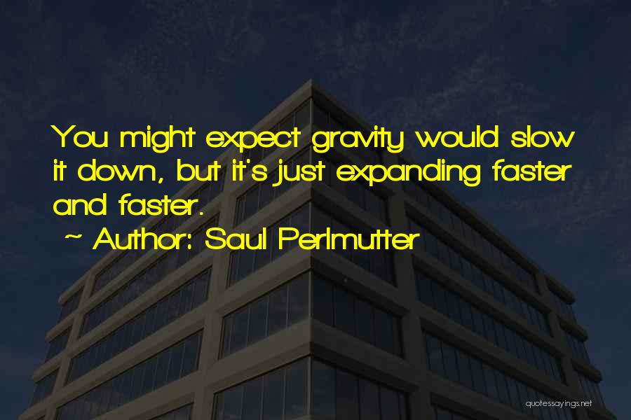 Saul Perlmutter Quotes: You Might Expect Gravity Would Slow It Down, But It's Just Expanding Faster And Faster.