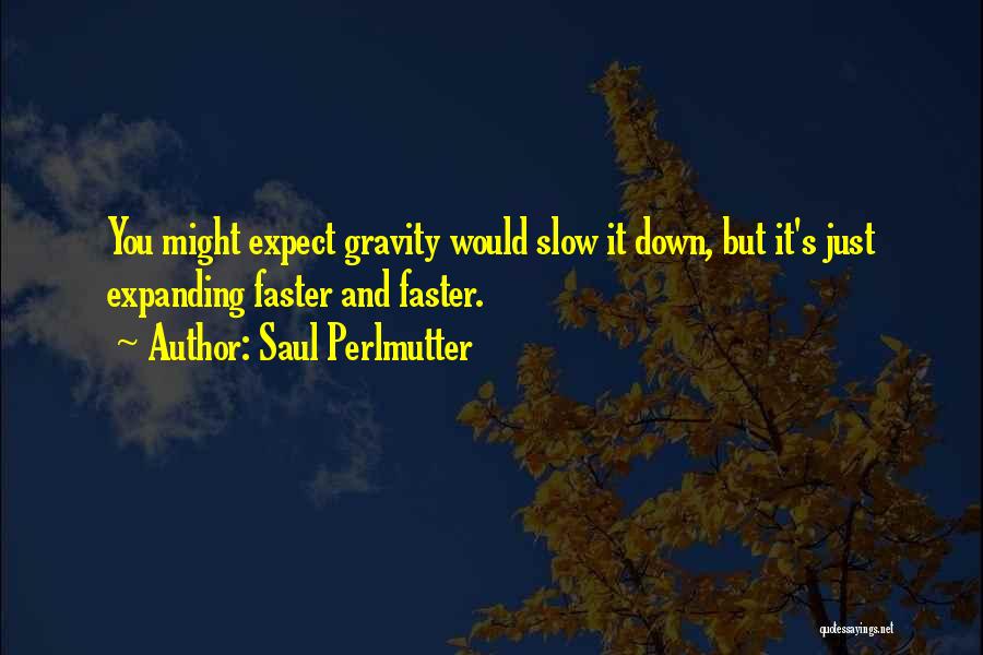 Saul Perlmutter Quotes: You Might Expect Gravity Would Slow It Down, But It's Just Expanding Faster And Faster.