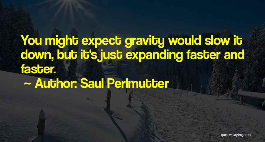 Saul Perlmutter Quotes: You Might Expect Gravity Would Slow It Down, But It's Just Expanding Faster And Faster.