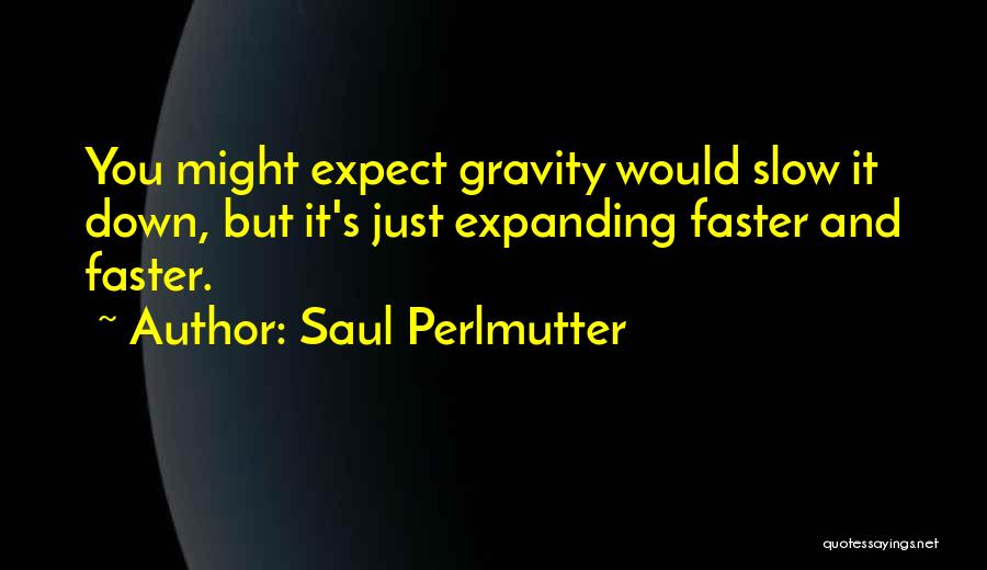 Saul Perlmutter Quotes: You Might Expect Gravity Would Slow It Down, But It's Just Expanding Faster And Faster.