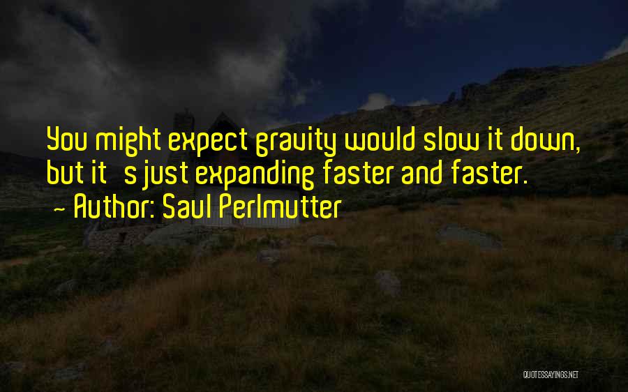 Saul Perlmutter Quotes: You Might Expect Gravity Would Slow It Down, But It's Just Expanding Faster And Faster.