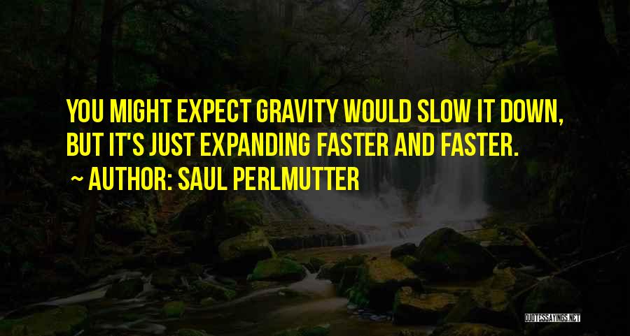 Saul Perlmutter Quotes: You Might Expect Gravity Would Slow It Down, But It's Just Expanding Faster And Faster.