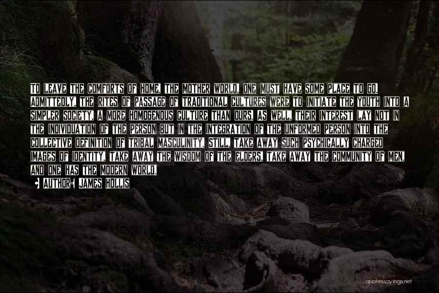 James Hollis Quotes: To Leave The Comforts Of Home, The Mother World, One Must Have Some Place To Go. Admittedly, The Rites Of