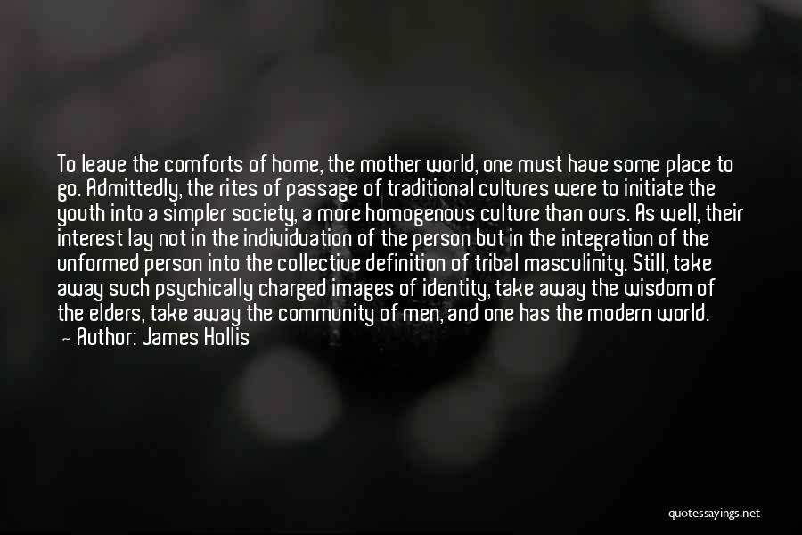 James Hollis Quotes: To Leave The Comforts Of Home, The Mother World, One Must Have Some Place To Go. Admittedly, The Rites Of
