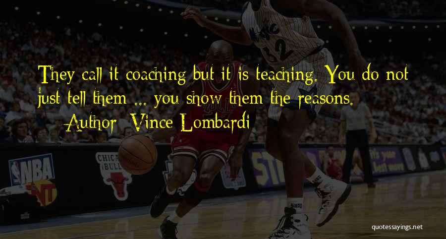 Vince Lombardi Quotes: They Call It Coaching But It Is Teaching. You Do Not Just Tell Them ... You Show Them The Reasons.