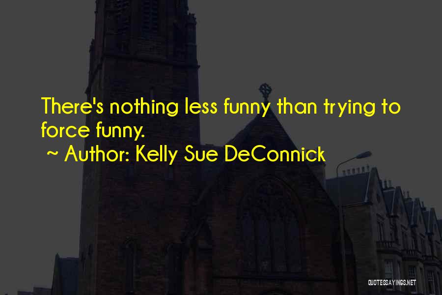 Kelly Sue DeConnick Quotes: There's Nothing Less Funny Than Trying To Force Funny.