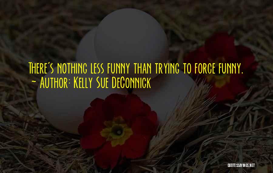 Kelly Sue DeConnick Quotes: There's Nothing Less Funny Than Trying To Force Funny.
