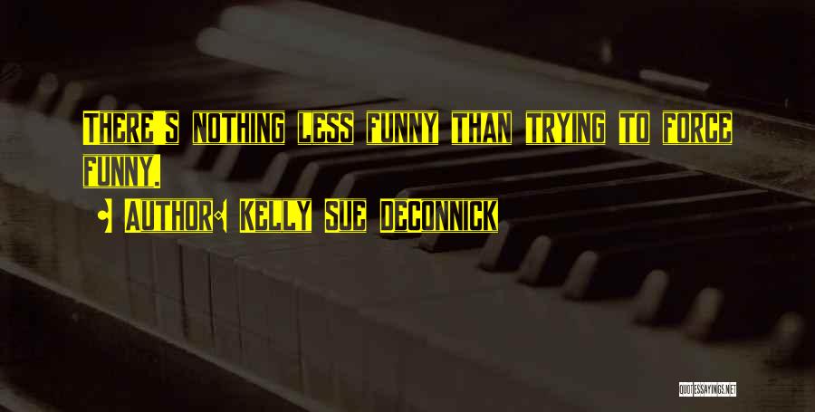 Kelly Sue DeConnick Quotes: There's Nothing Less Funny Than Trying To Force Funny.