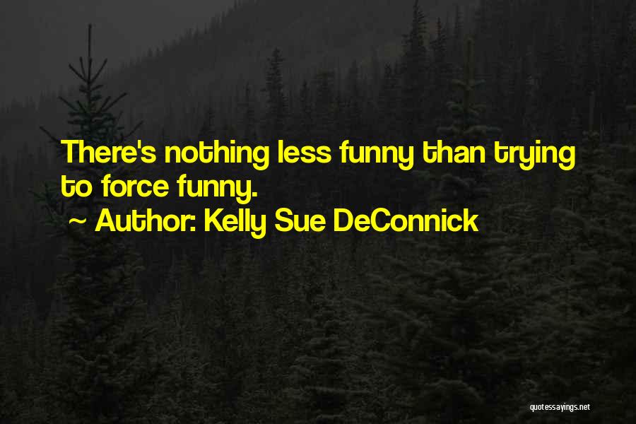Kelly Sue DeConnick Quotes: There's Nothing Less Funny Than Trying To Force Funny.