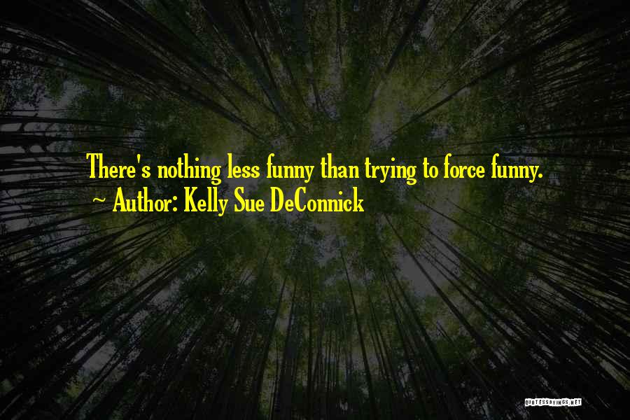 Kelly Sue DeConnick Quotes: There's Nothing Less Funny Than Trying To Force Funny.