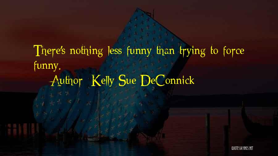 Kelly Sue DeConnick Quotes: There's Nothing Less Funny Than Trying To Force Funny.