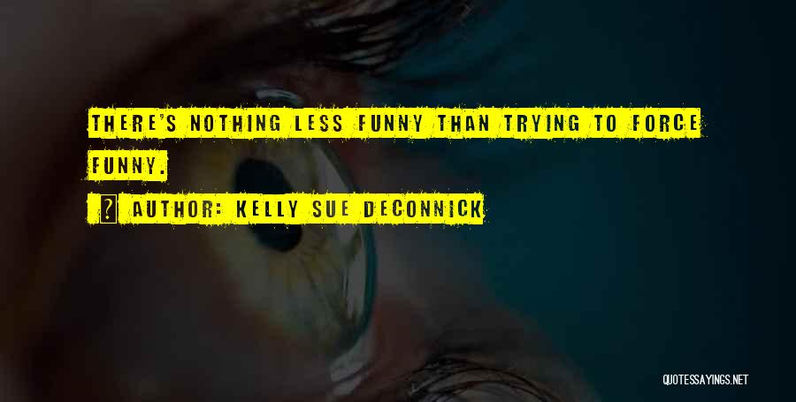 Kelly Sue DeConnick Quotes: There's Nothing Less Funny Than Trying To Force Funny.