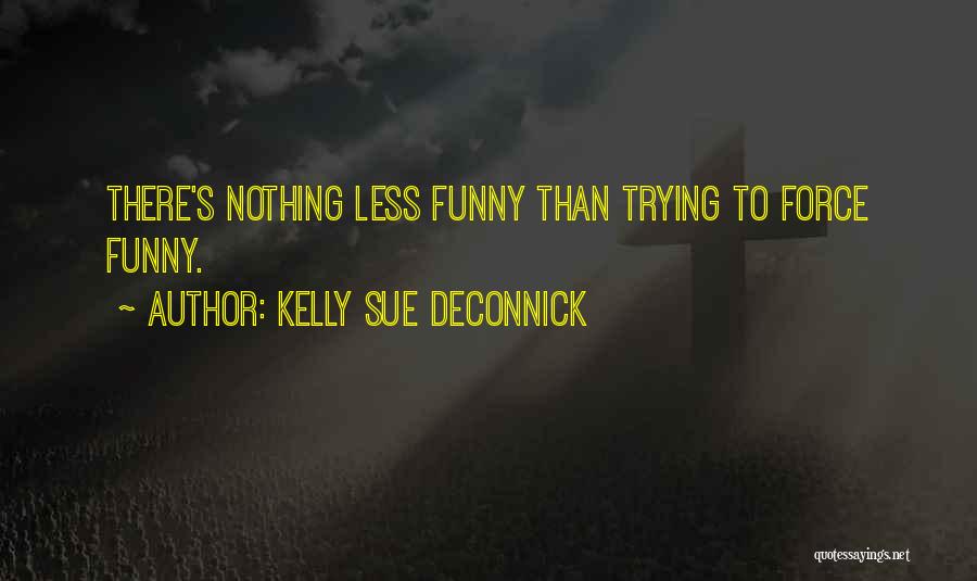 Kelly Sue DeConnick Quotes: There's Nothing Less Funny Than Trying To Force Funny.