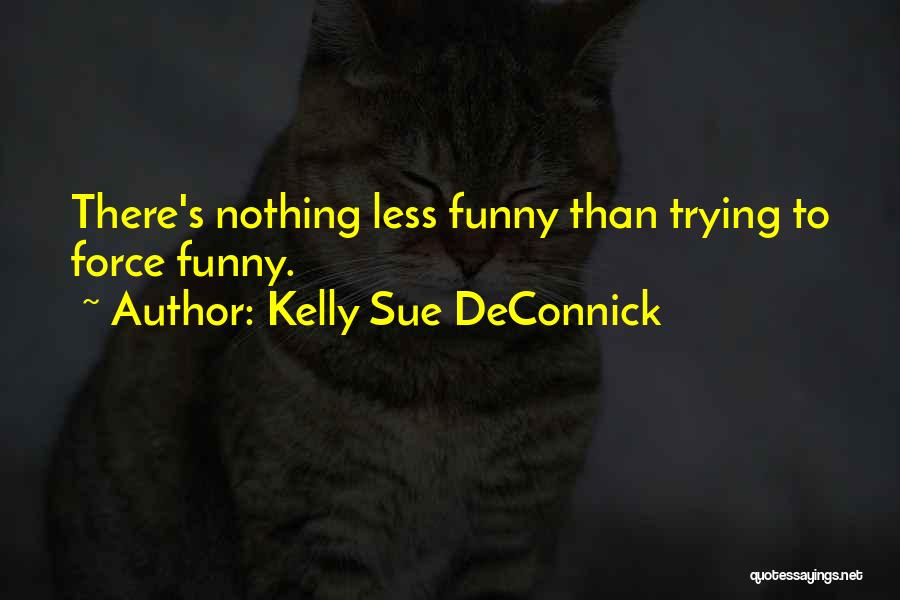 Kelly Sue DeConnick Quotes: There's Nothing Less Funny Than Trying To Force Funny.