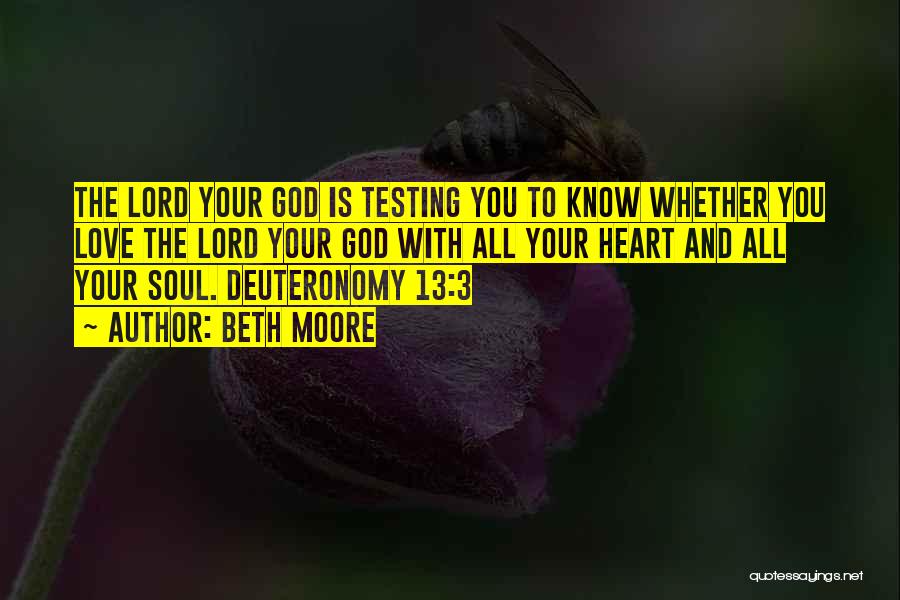 Beth Moore Quotes: The Lord Your God Is Testing You To Know Whether You Love The Lord Your God With All Your Heart