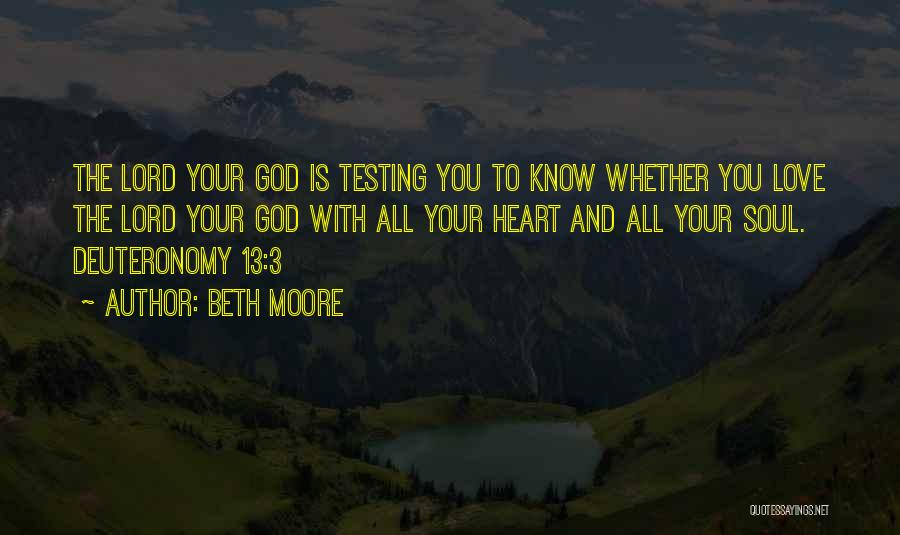 Beth Moore Quotes: The Lord Your God Is Testing You To Know Whether You Love The Lord Your God With All Your Heart