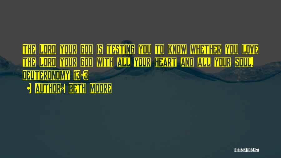 Beth Moore Quotes: The Lord Your God Is Testing You To Know Whether You Love The Lord Your God With All Your Heart