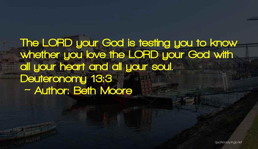 Beth Moore Quotes: The Lord Your God Is Testing You To Know Whether You Love The Lord Your God With All Your Heart