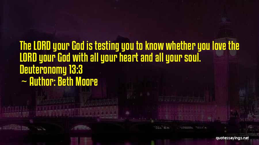 Beth Moore Quotes: The Lord Your God Is Testing You To Know Whether You Love The Lord Your God With All Your Heart